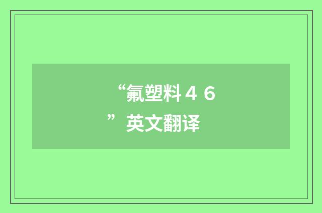 “氟塑料４６”英文翻译
