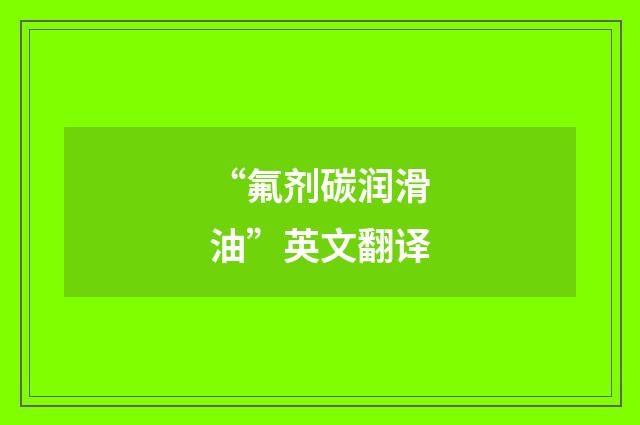 “氟剂碳润滑油”英文翻译