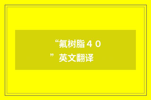 “氟树脂４０”英文翻译