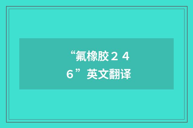 “氟橡胶２４６”英文翻译