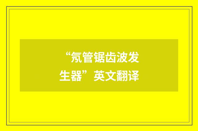 “氖管锯齿波发生器”英文翻译