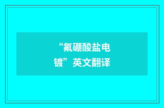“氟硼酸盐电镀”英文翻译