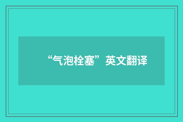 “气泡栓塞”英文翻译