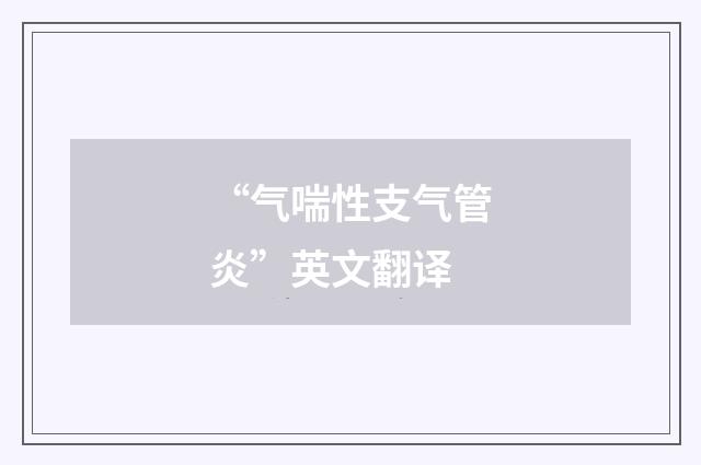 “气喘性支气管炎”英文翻译