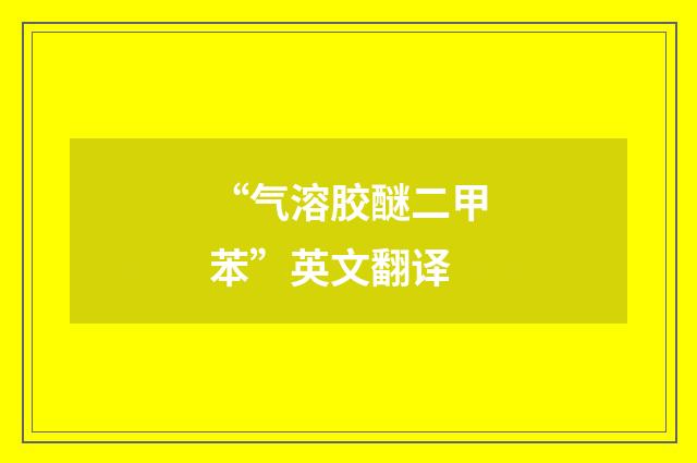 “气溶胶醚二甲苯”英文翻译