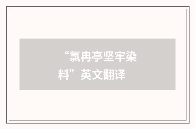 “氯冉亭坚牢染料”英文翻译