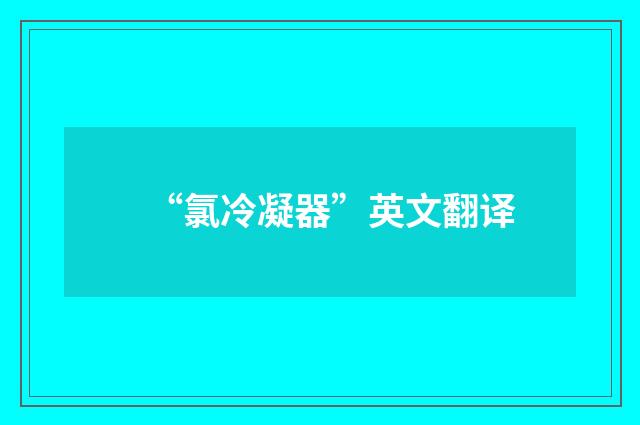 “氯冷凝器”英文翻译