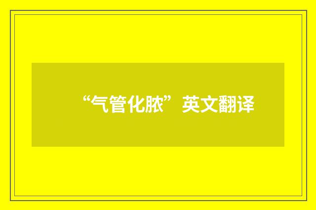 “气管化脓”英文翻译
