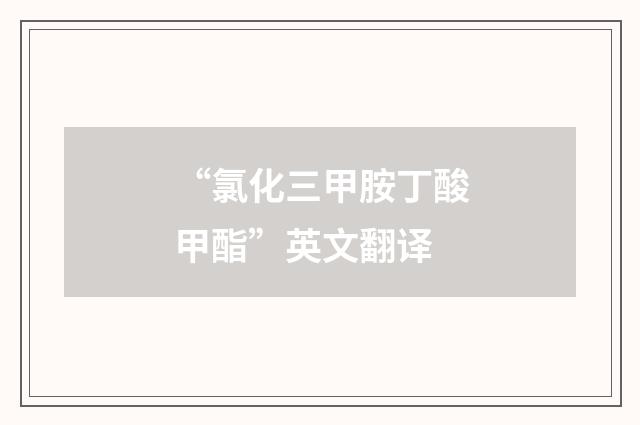 “氯化三甲胺丁酸甲酯”英文翻译
