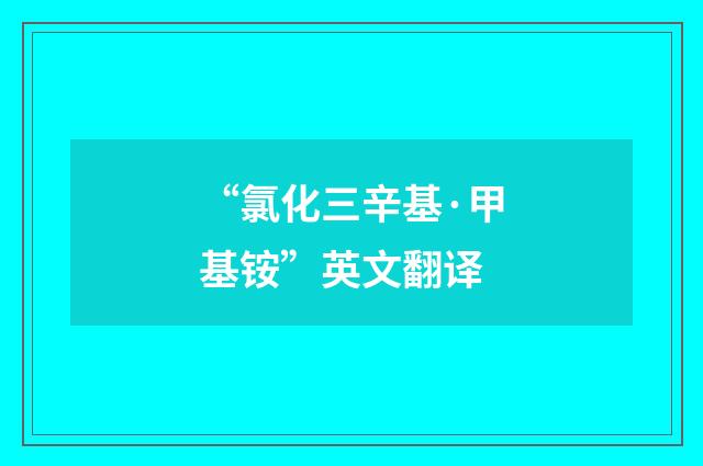 “氯化三辛基·甲基铵”英文翻译