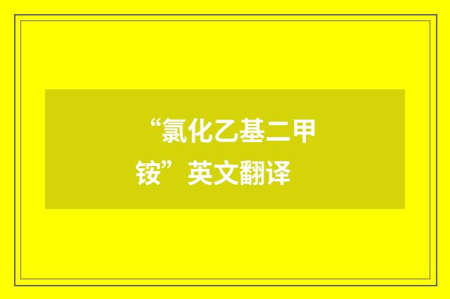 “氯化乙基二甲铵”英文翻译