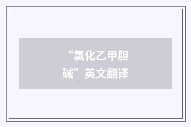 “氯化乙甲胆碱”英文翻译