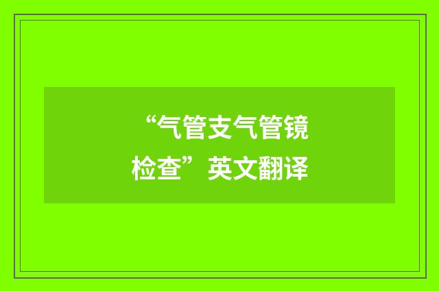 “气管支气管镜检查”英文翻译