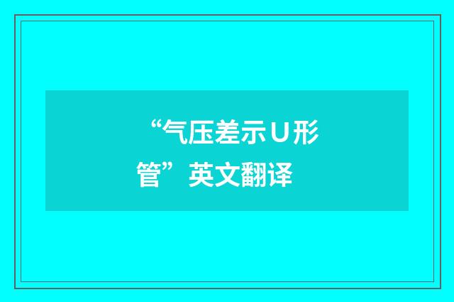 “气压差示Ｕ形管”英文翻译