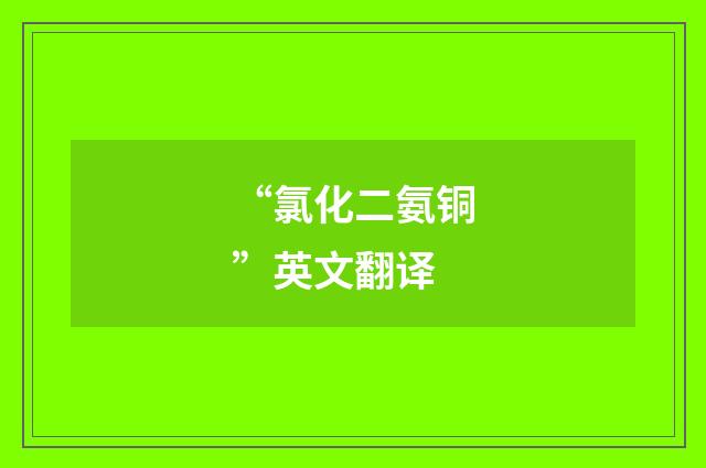 “氯化二氨铜”英文翻译