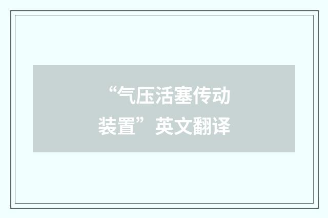“气压活塞传动装置”英文翻译