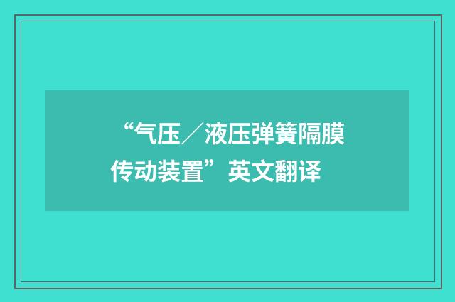“气压／液压弹簧隔膜传动装置”英文翻译
