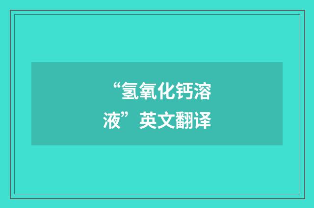 “氢氧化钙溶液”英文翻译