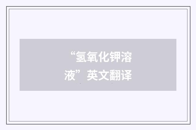 “氢氧化钾溶液”英文翻译