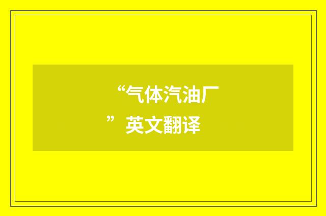 “气体汽油厂”英文翻译