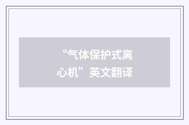 “气体保护式离心机”英文翻译