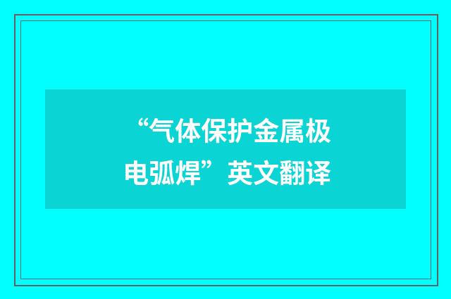“气体保护金属极电弧焊”英文翻译