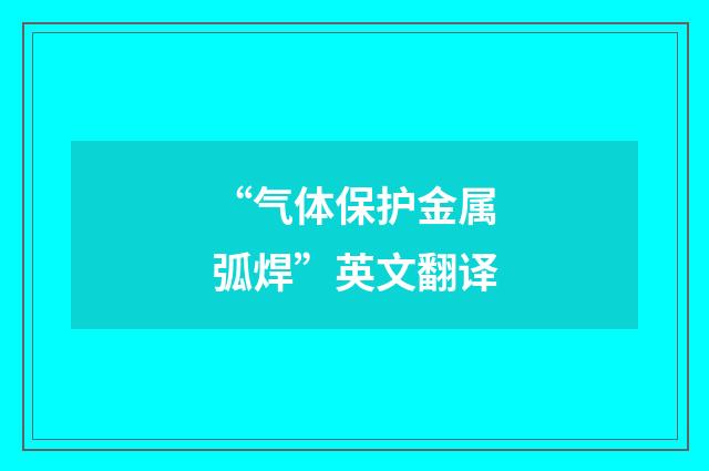 “气体保护金属弧焊”英文翻译