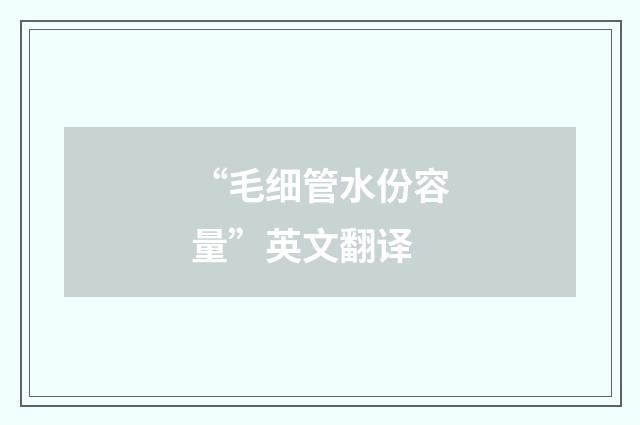 “毛细管水份容量”英文翻译