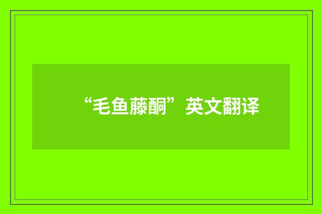 “毛鱼藤酮”英文翻译