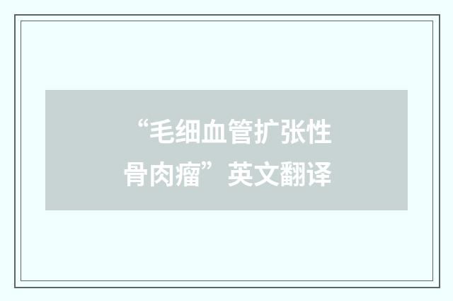 “毛细血管扩张性骨肉瘤”英文翻译