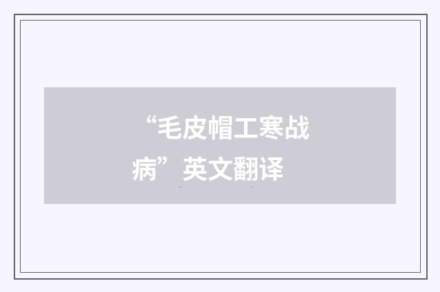 “毛皮帽工寒战病”英文翻译