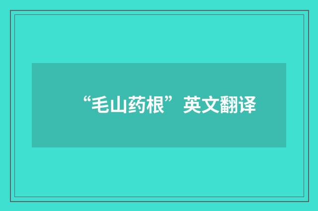 “毛山药根”英文翻译