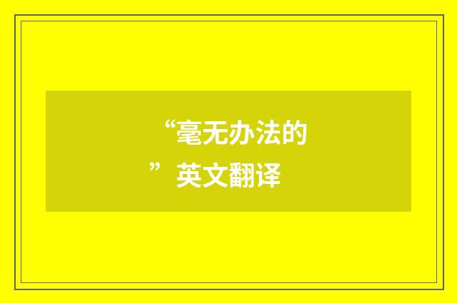 “毫无办法的”英文翻译