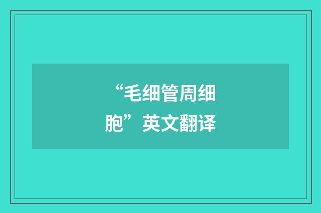 “毛细管周细胞”英文翻译