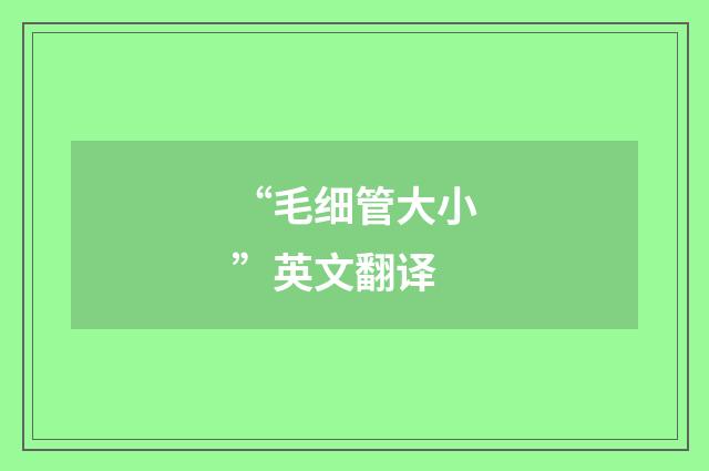 “毛细管大小”英文翻译
