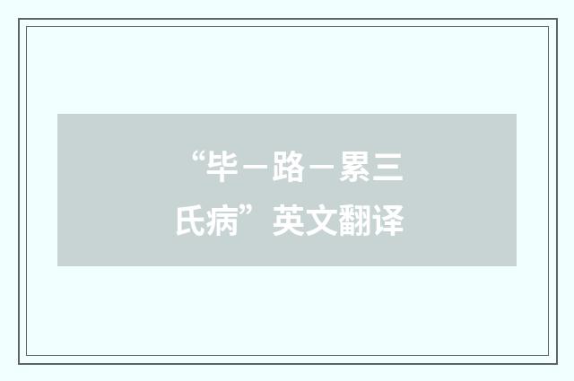 “毕－路－累三氏病”英文翻译