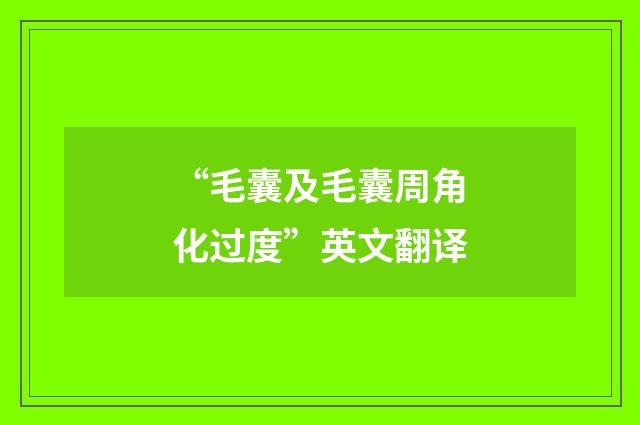“毛囊及毛囊周角化过度”英文翻译