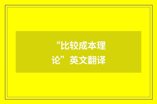 “比较成本理论”英文翻译