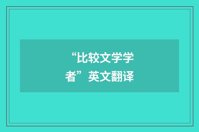 “比较文学学者”英文翻译