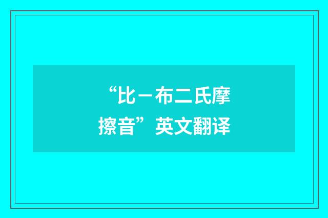 “比－布二氏摩擦音”英文翻译