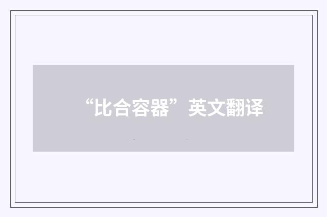 “比合容器”英文翻译