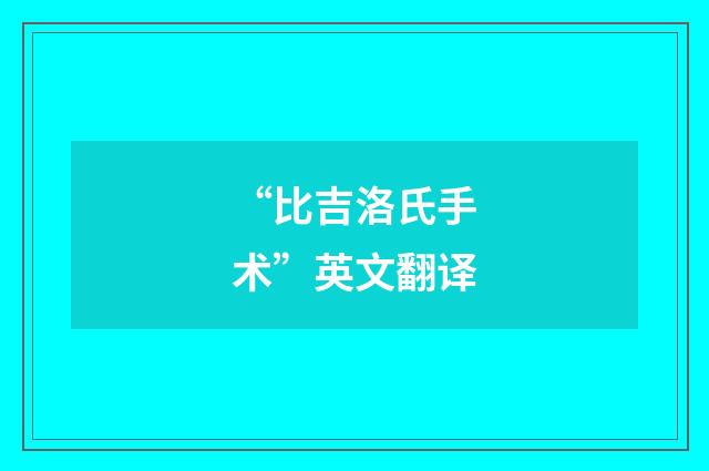 “比吉洛氏手术”英文翻译