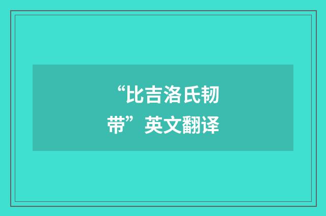 “比吉洛氏韧带”英文翻译