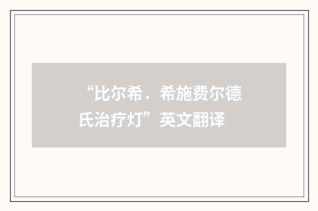 “比尔希．希施费尔德氏治疗灯”英文翻译