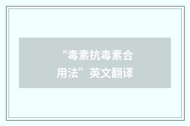 “毒素抗毒素合用法”英文翻译