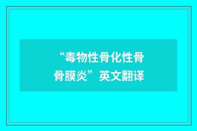 “毒物性骨化性骨骨膜炎”英文翻译