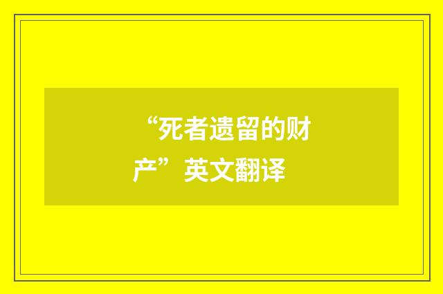 “死者遗留的财产”英文翻译