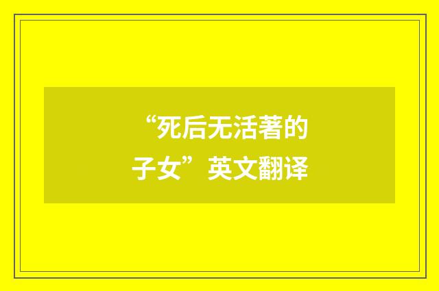 “死后无活著的子女”英文翻译