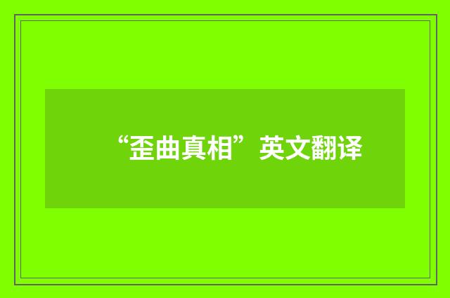 “歪曲真相”英文翻译