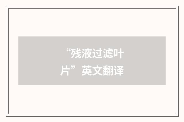 “残液过滤叶片”英文翻译